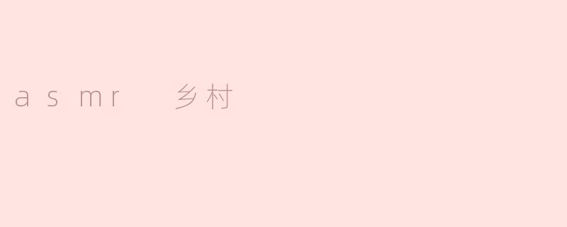 什么是"ASMR乡村"？它如何结合自然与放松体验？